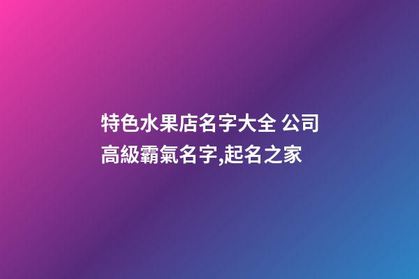 特色水果店名字大全 公司高級霸氣名字,起名之家-第1張-公司起名-玄機派